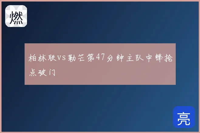 柏林联vs勒芒第47分钟主队中锋抢点破门
