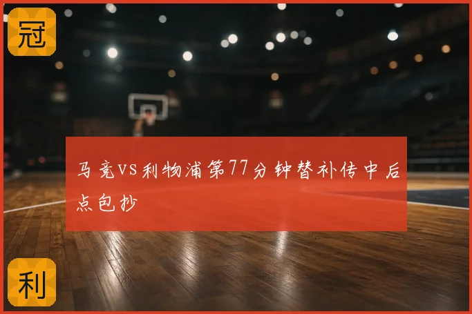 马竞vs利物浦第77分钟替补传中后点包抄