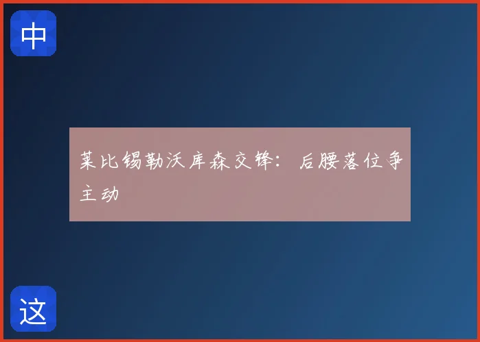 莱比锡勒沃库森交锋：后腰落位争主动