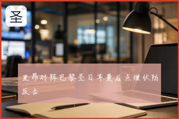 里昂对阵巴黎圣日耳曼后点埋伏防反击