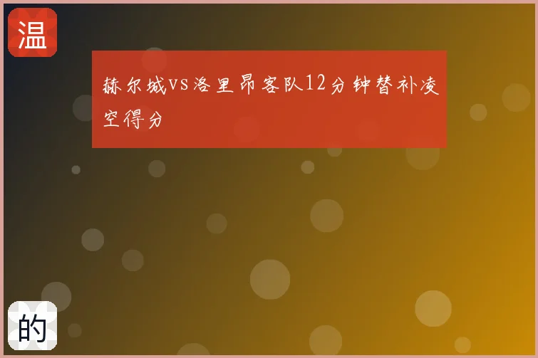 赫尔城vs洛里昂客队12分钟替补凌空得分